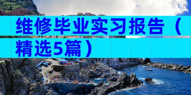 维修毕业实习报告（精选5篇）