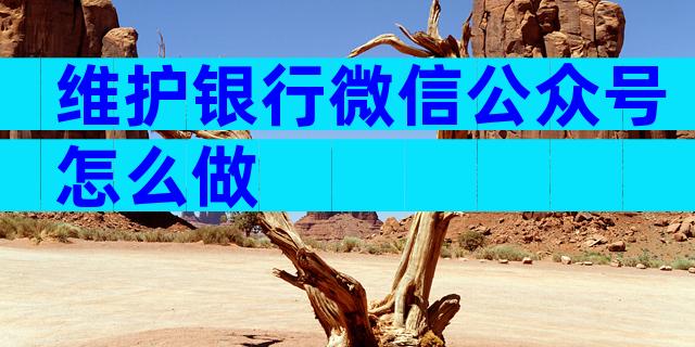 维护银行微信公众号怎么做