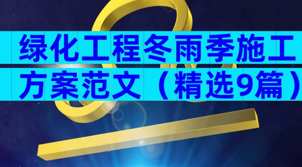 绿化工程冬雨季施工方案范文（精选9篇）
