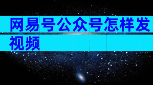 网易号公众号怎样发视频