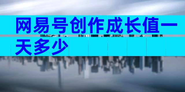网易号创作成长值一天多少