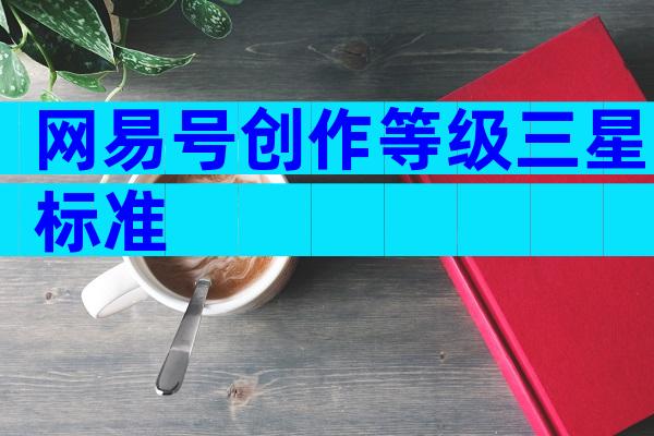 网易号创作等级三星标准