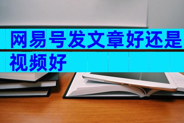 网易号发文章好还是视频好