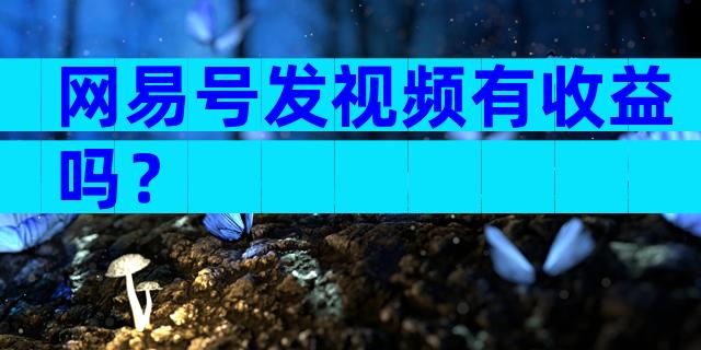 网易号发视频有收益吗？