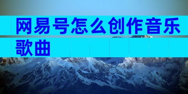 网易号怎么创作音乐歌曲