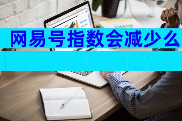 网易号指数会减少么