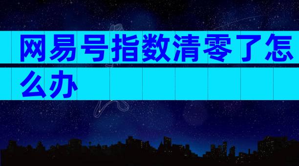 网易号指数清零了怎么办