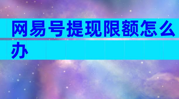 网易号提现限额怎么办