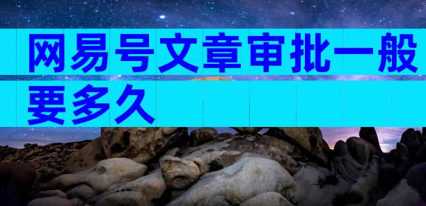 网易号文章审批一般要多久