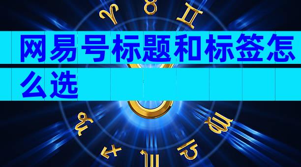 网易号标题和标签怎么选
