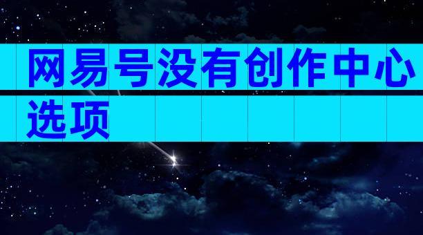 网易号没有创作中心选项