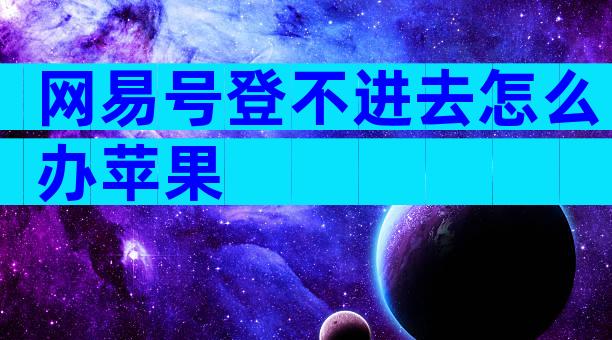 网易号登不进去怎么办苹果
