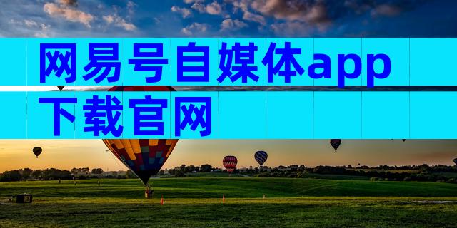 网易号自媒体app下载官网