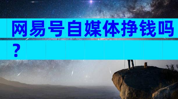 网易号自媒体挣钱吗？