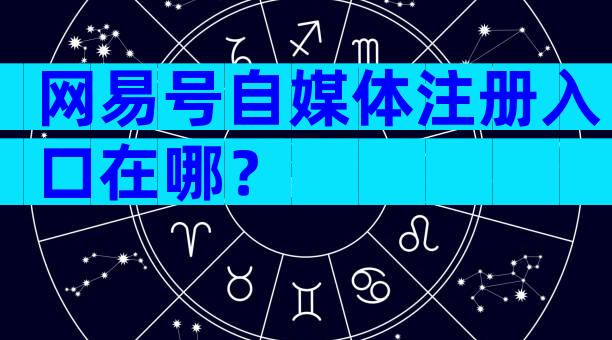 网易号自媒体注册入口在哪？