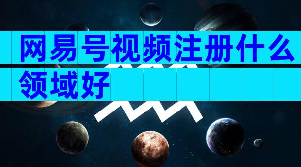 网易号视频注册什么领域好