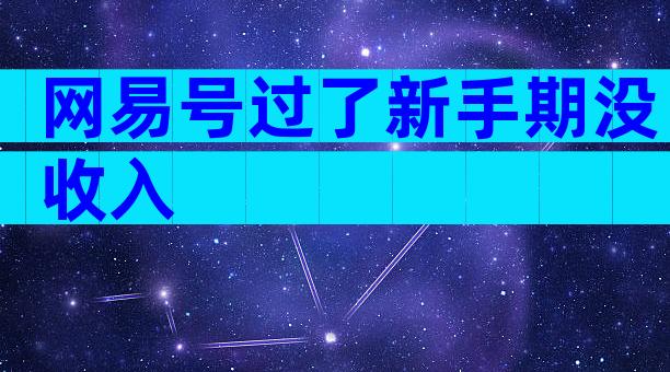 网易号过了新手期没收入
