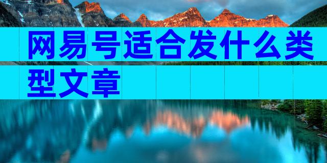 网易号适合发什么类型文章