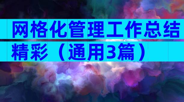 网格化管理工作总结精彩（通用3篇）