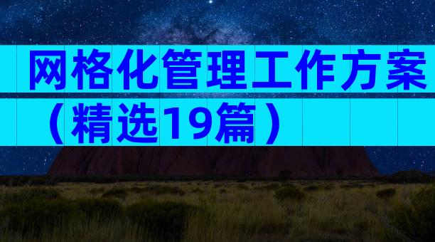 网格化管理工作方案（精选19篇）
