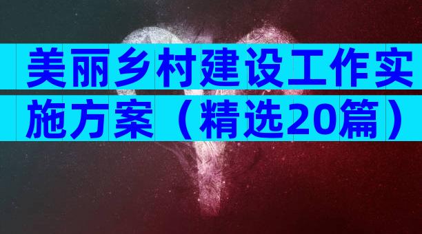 美丽乡村建设工作实施方案（精选20篇）