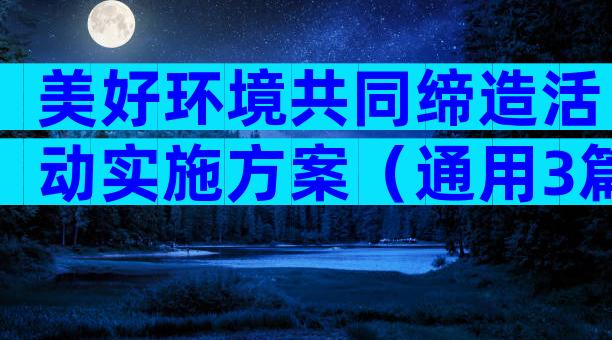 美好环境共同缔造活动实施方案（通用3篇）