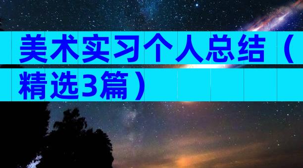 美术实习个人总结（精选3篇）