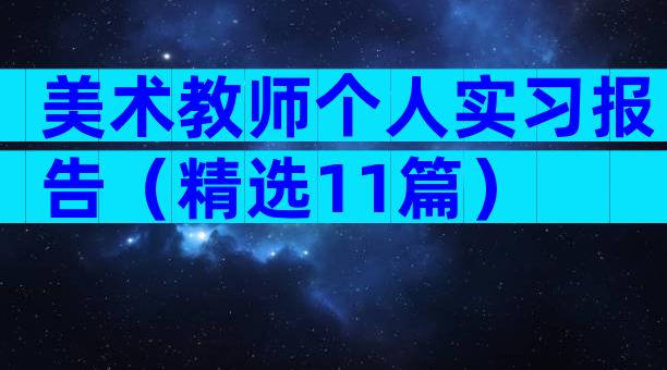 美术教师个人实习报告（精选11篇）
