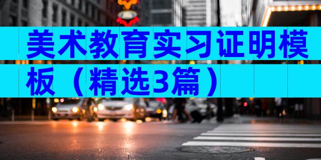 美术教育实习证明模板（精选3篇）