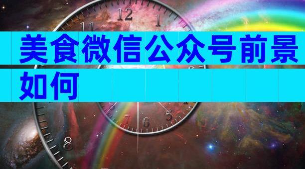美食微信公众号前景如何