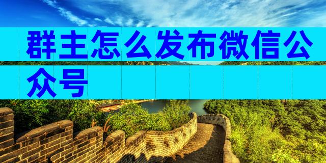 群主怎么发布微信公众号