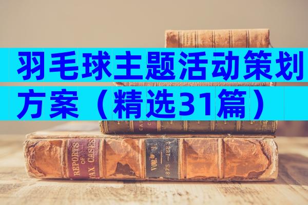 羽毛球主题活动策划方案（精选31篇）