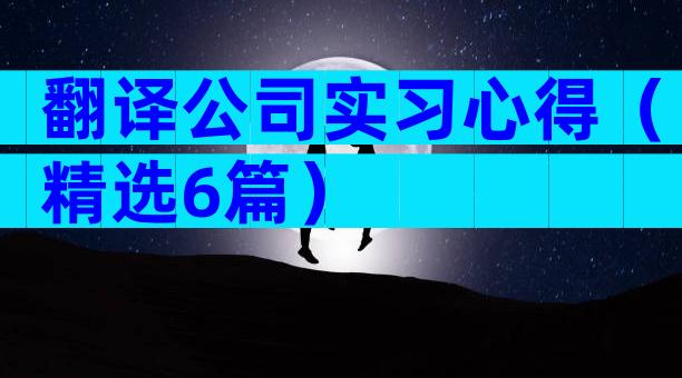 翻译公司实习心得（精选6篇）