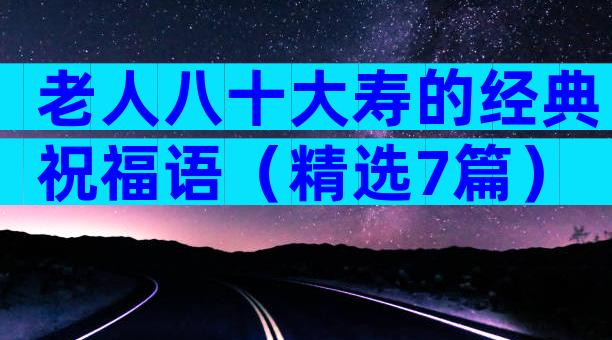 老人八十大寿的经典祝福语（精选7篇）