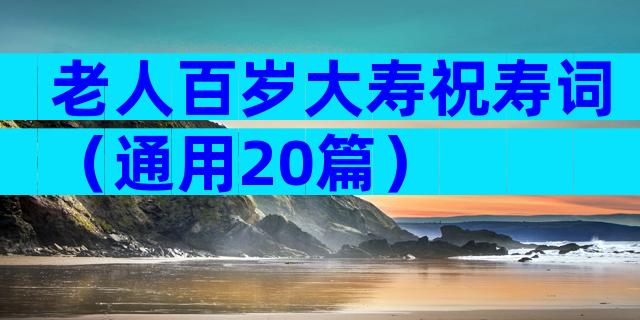 老人百岁大寿祝寿词（通用20篇）