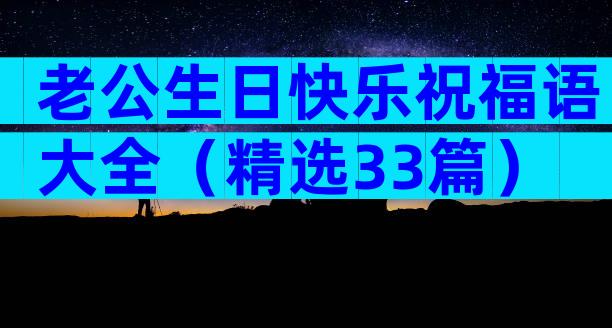 老公生日快乐祝福语大全（精选33篇）