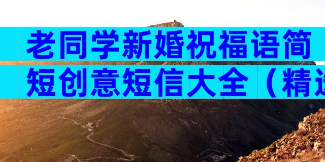 老同学新婚祝福语简短创意短信大全（精选15篇）