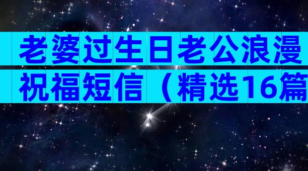 老婆过生日老公浪漫祝福短信（精选16篇）