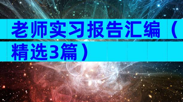 老师实习报告汇编（精选3篇）