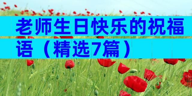老师生日快乐的祝福语（精选7篇）
