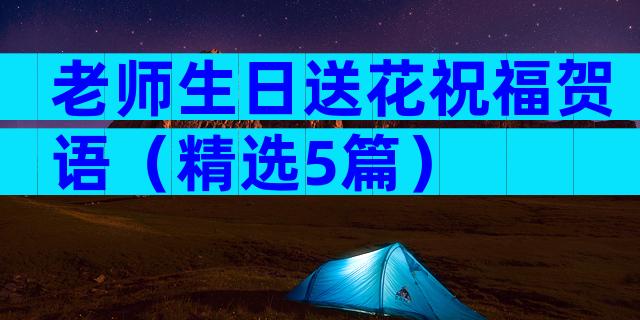 老师生日送花祝福贺语（精选5篇）
