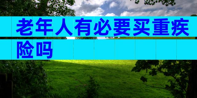 老年人有必要买重疾险吗