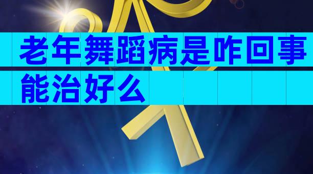 老年舞蹈病是咋回事能治好么