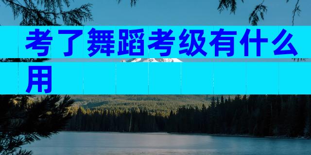 考了舞蹈考级有什么用