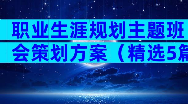 职业生涯规划主题班会策划方案（精选5篇）