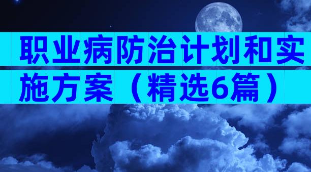 职业病防治计划和实施方案（精选6篇）