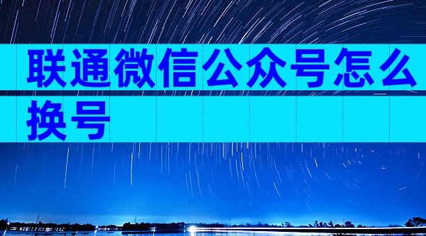 联通微信公众号怎么换号