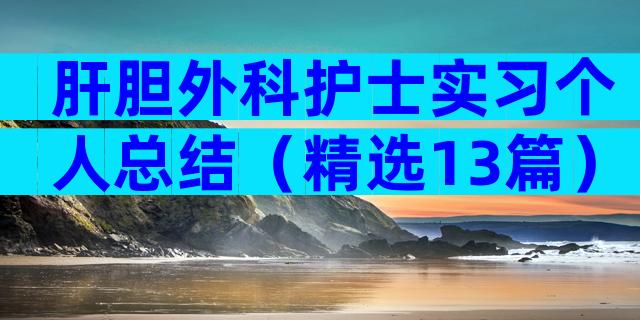 肝胆外科护士实习个人总结（精选13篇）