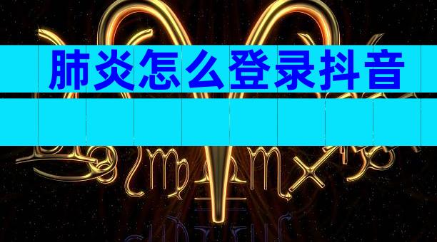 肺炎怎么登录抖音