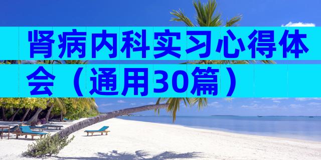 肾病内科实习心得体会（通用30篇）